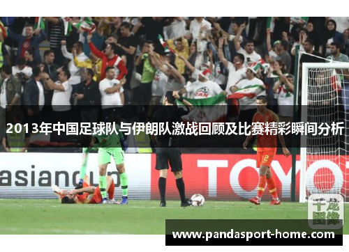 2013年中国足球队与伊朗队激战回顾及比赛精彩瞬间分析
